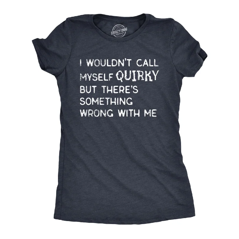 women's classic tops -I Wouldnt Call Myself Quirky But Theres Something Wrong With Me Women's T Shirt