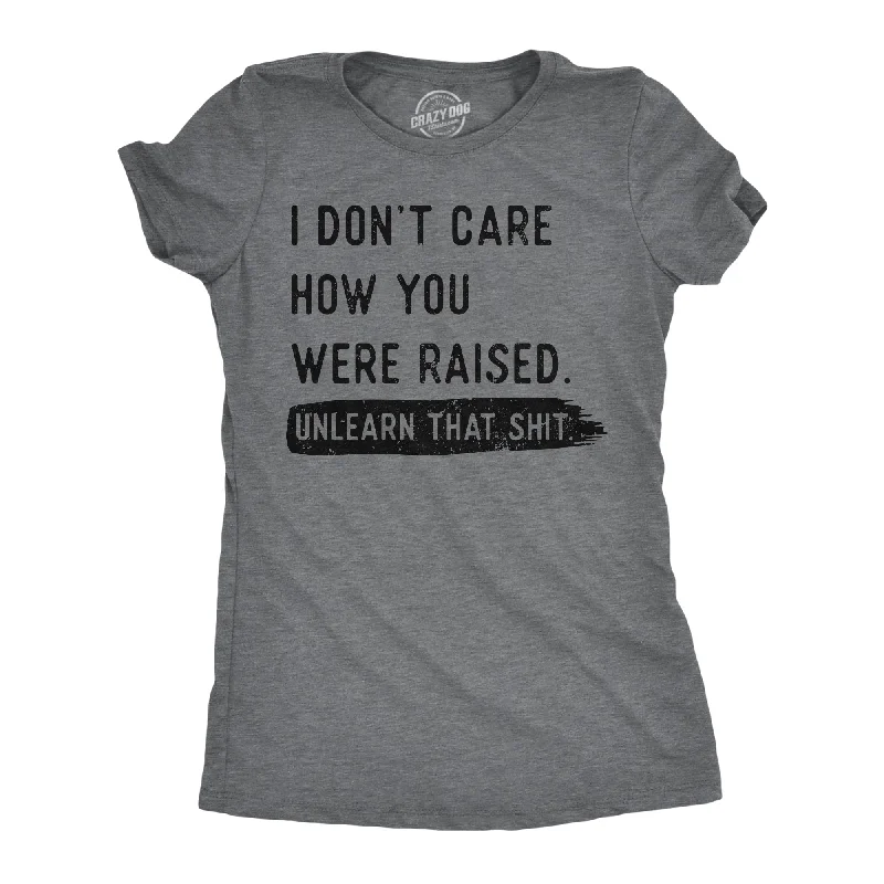 women's two-tone tops -I Dont Care How You Were Raised Unlearn That Shit Women's T Shirt